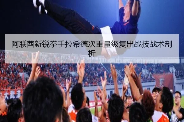 阿联酋新锐拳手拉希德次重量级复出战技战术剖析